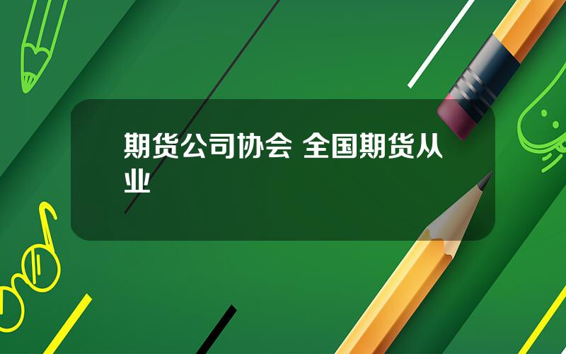 期货公司协会 全国期货从业